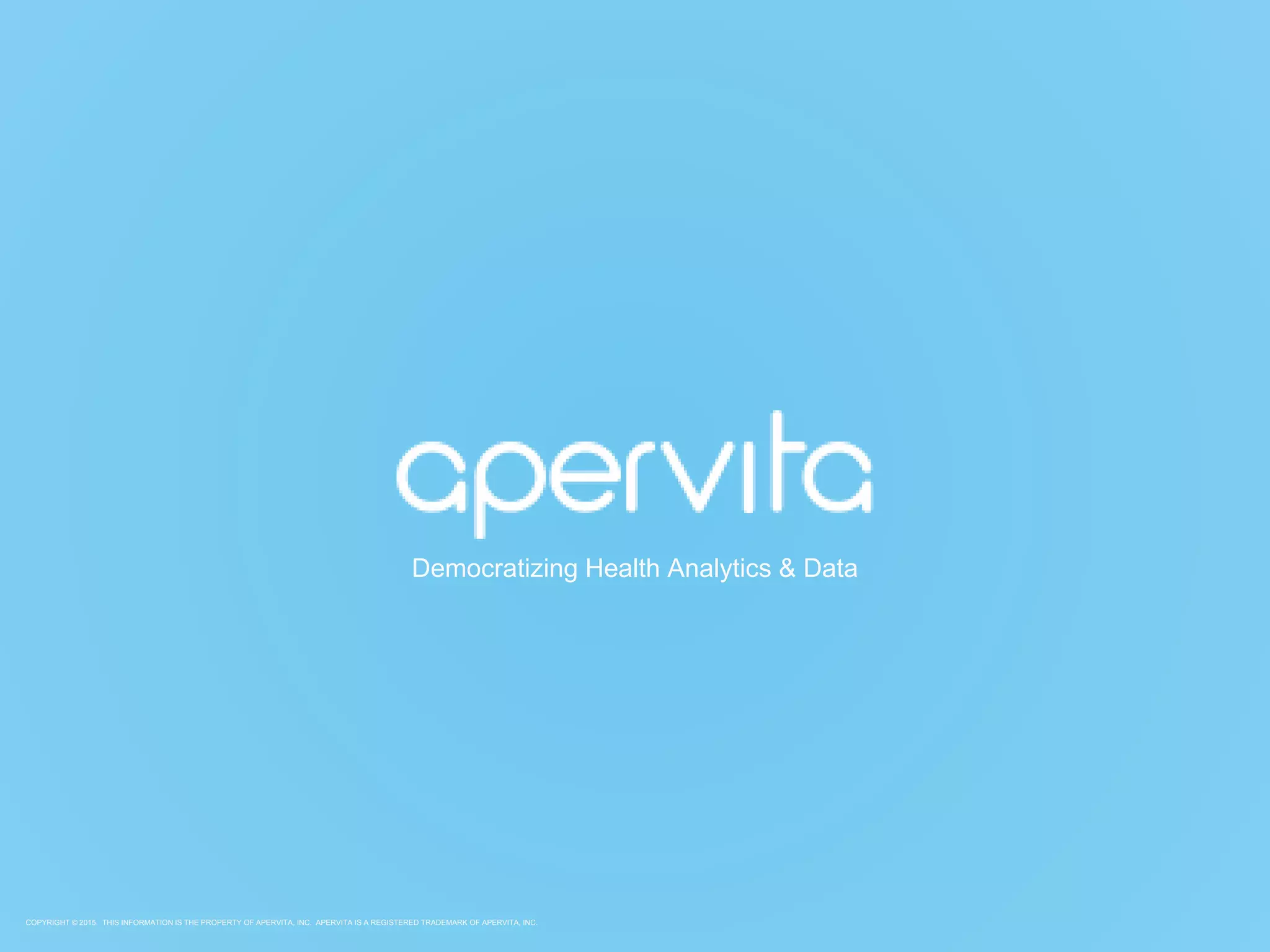 COPYRIGHT © 2015. THIS INFORMATION IS THE PROPERTY OF APERVITA, INC. APERVITA IS A REGISTERED TRADEMARK OF APERVITA, INC.
Democratizing Health Analytics & Data
 