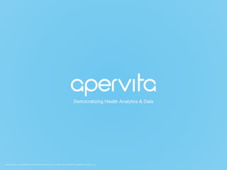 COPYRIGHT © 2015. THIS INFORMATION IS THE PROPERTY OF APERVITA, INC. APERVITA IS A REGISTERED TRADEMARK OF APERVITA, INC.
Democratizing Health Analytics & Data
 
