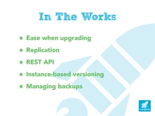 In The Works
! Ease when upgrading
! Replication
! REST API
! Instance-based versioning
! Managing backups
 