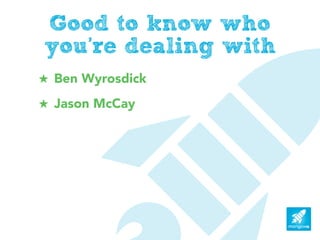 Good to know who
you’re dealing with
! Ben Wyrosdick
! Jason McCay
 