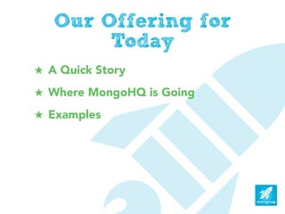 Our Offering for
        Today
! A Quick Story
! Where MongoHQ is Going
! Examples
 