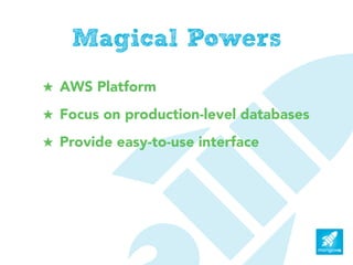 Magical Powers
! AWS Platform
! Focus on production-level databases
! Provide easy-to-use interface
 