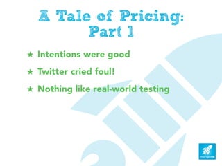A Tale of Pricing:
        Part 1
! Intentions were good
! Twitter cried foul!
! Nothing like real-world testing
 
