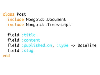 class Post
  include Mongoid::Document
  include Mongoid::Timestamps

  field   :title
  field   :content
  field   :published_on, :type => DateTime
  field   :slug
end
 