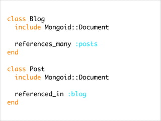 class Blog
  include Mongoid::Document

  references_many :posts
end

class Post
  include Mongoid::Document

  referenced_in :blog
end
 