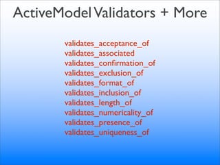 ActiveModel Validators + More
       validates_acceptance_of
       validates_associated
       validates_conﬁrmation_of
       validates_exclusion_of
       validates_format_of
       validates_inclusion_of
       validates_length_of
       validates_numericality_of
       validates_presence_of
       validates_uniqueness_of
 