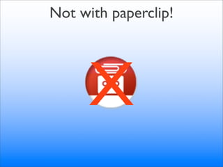 Not with paperclip!




      X
 