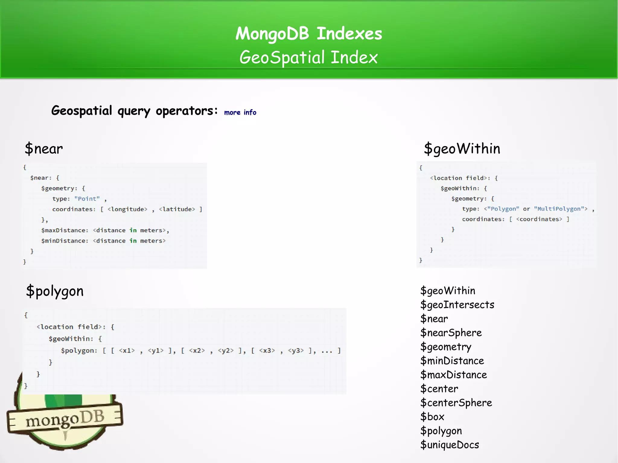 MongoDB Indexes
GeoSpatial Index
Geospatial query operators: more info
$geoWithin$near
$polygon $geoWithin
$geoIntersects
$near
$nearSphere
$geometry
$minDistance
$maxDistance
$center
$centerSphere
$box
$polygon
$uniqueDocs
 