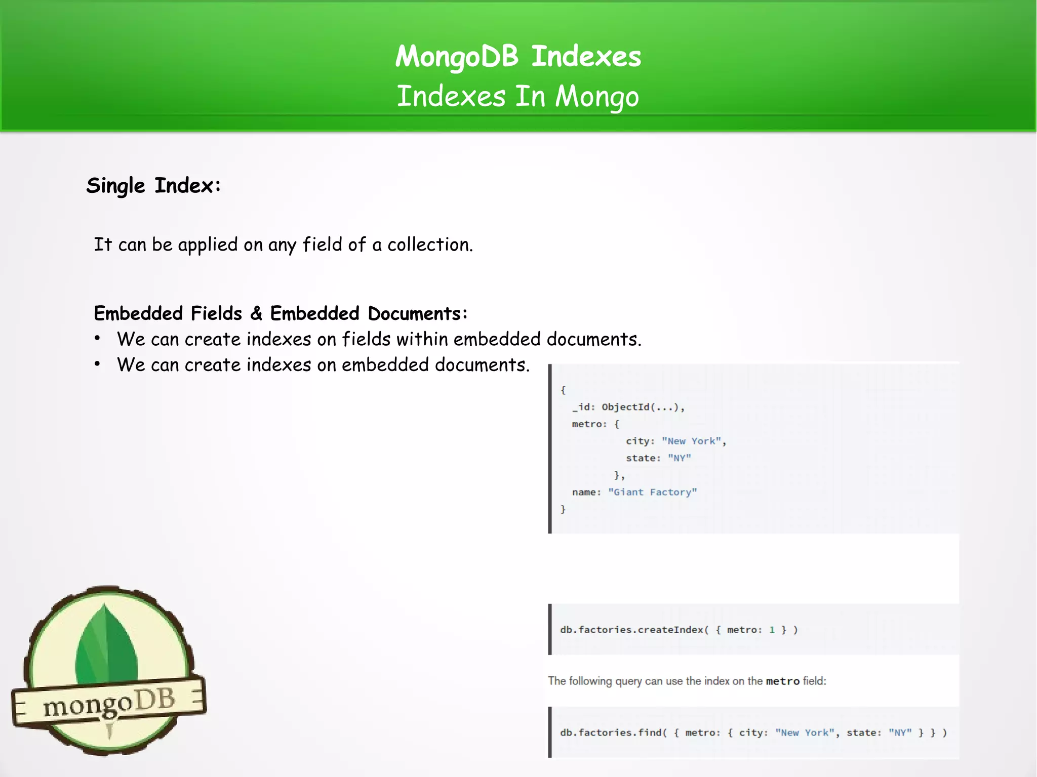 MongoDB Indexes
Indexes In Mongo
Single Index:
It can be applied on any field of a collection.
Embedded Fields & Embedded Documents:
●
We can create indexes on fields within embedded documents.
●
We can create indexes on embedded documents.
 