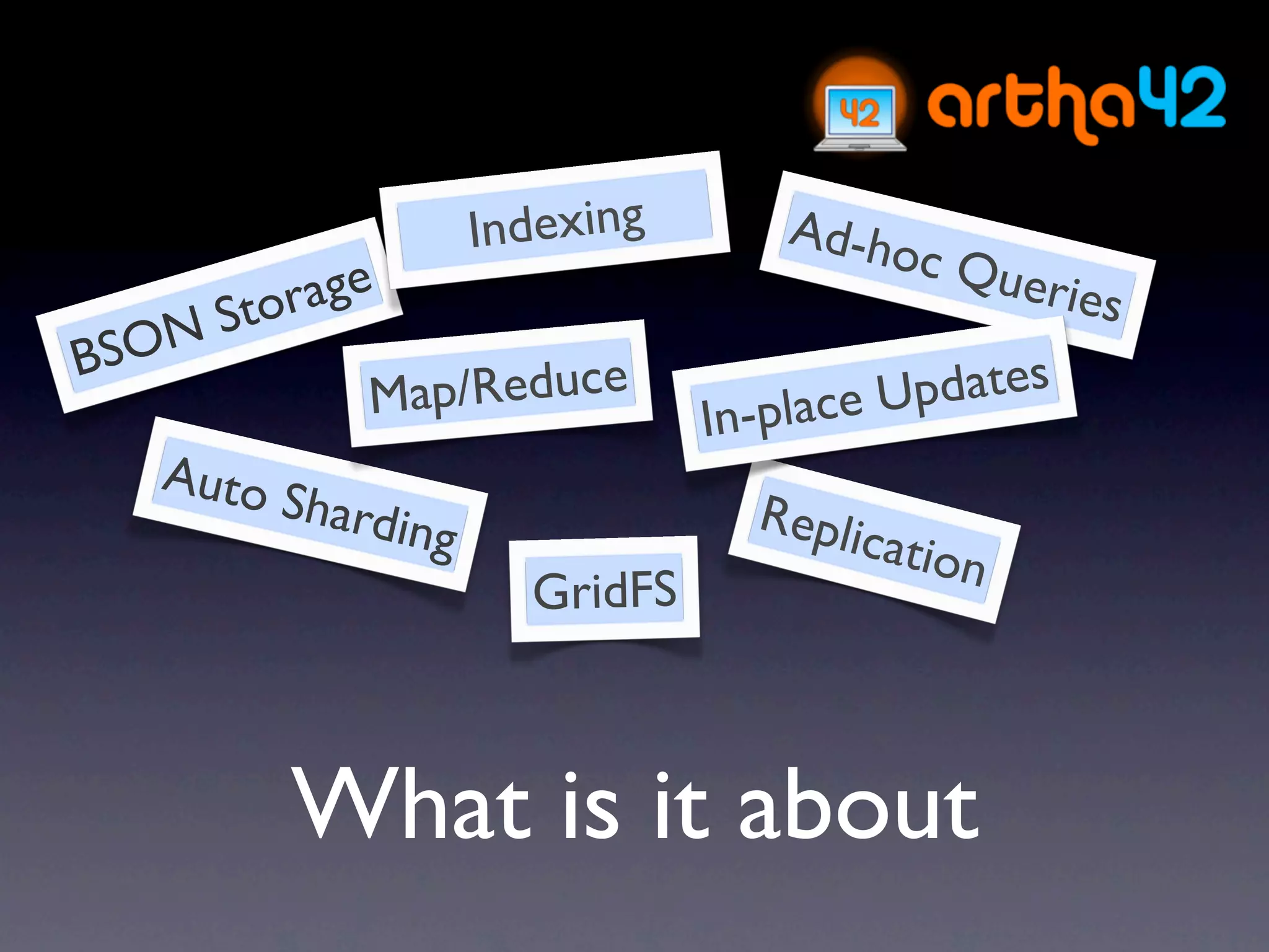 Indexing       Ad-ho
                                            c   Quer
       tor age                                         ies
 SO NS
B
              M ap/Reduce            -place U pdates
                                  In
    Auto
           Shard                    Repli
                 ing                      catio
                                                n
                         GridFS



           What is it about
 