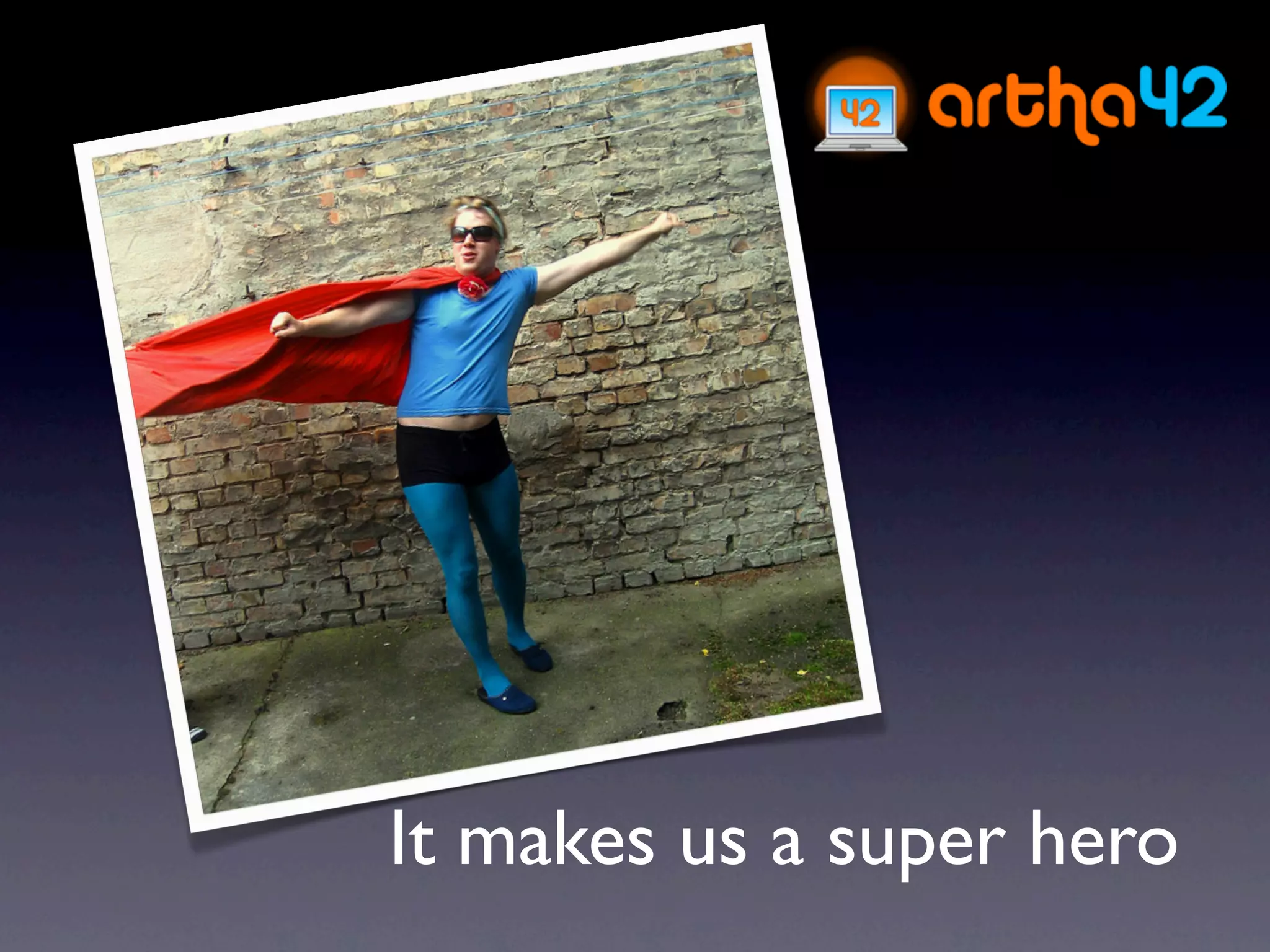 It makes us a super hero
 