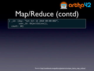 Map/Reduce (contd)
{ _id: {day: “Sat Oct 16 2010 00:00:00Z”, 
        user_id: ObjectId(xxx)},
  count: 20}




                     Source: http://cookbook.mongodb.org/patterns/unique_items_map_reduce/
 