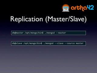 Replication (Master/Slave)
db@master /opt/mongo/bin$ ./mongod ‐‐master



db@slave /opt/mongo/bin$ ./mongod ‐‐slave ‐‐source master
 