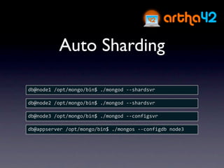 Auto Sharding

db@node1 /opt/mongo/bin$ ./mongod ‐‐shardsvr

db@node2 /opt/mongo/bin$ ./mongod ‐‐shardsvr

db@node3 /opt/mongo/bin$ ./mongod ‐‐configsvr

db@appserver /opt/mongo/bin$ ./mongos ‐‐configdb node3
 