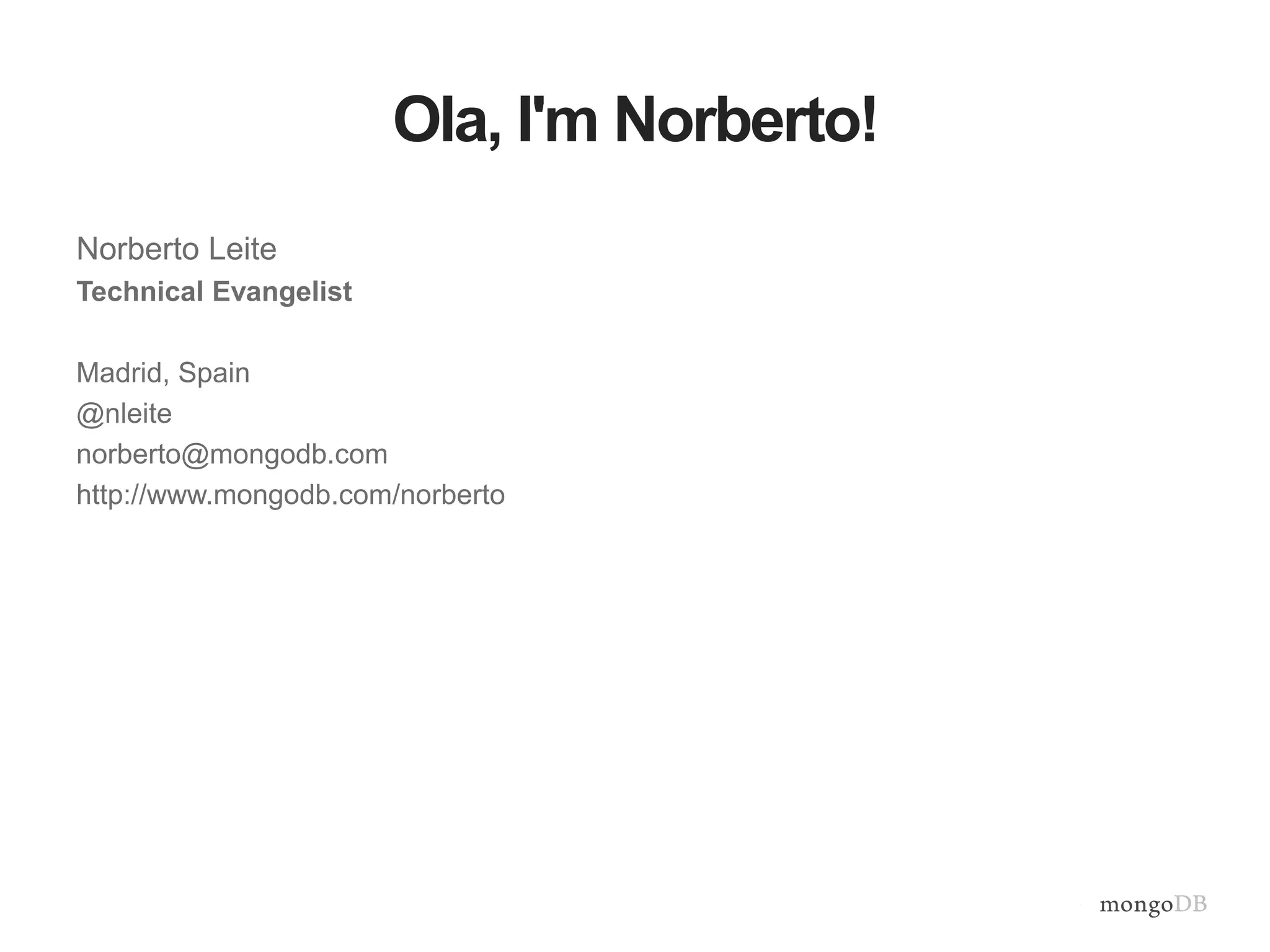 Ola, I'm Norberto!
Norberto Leite
Technical Evangelist
Madrid, Spain
@nleite
norberto@mongodb.com
http://www.mongodb.com/norberto
 