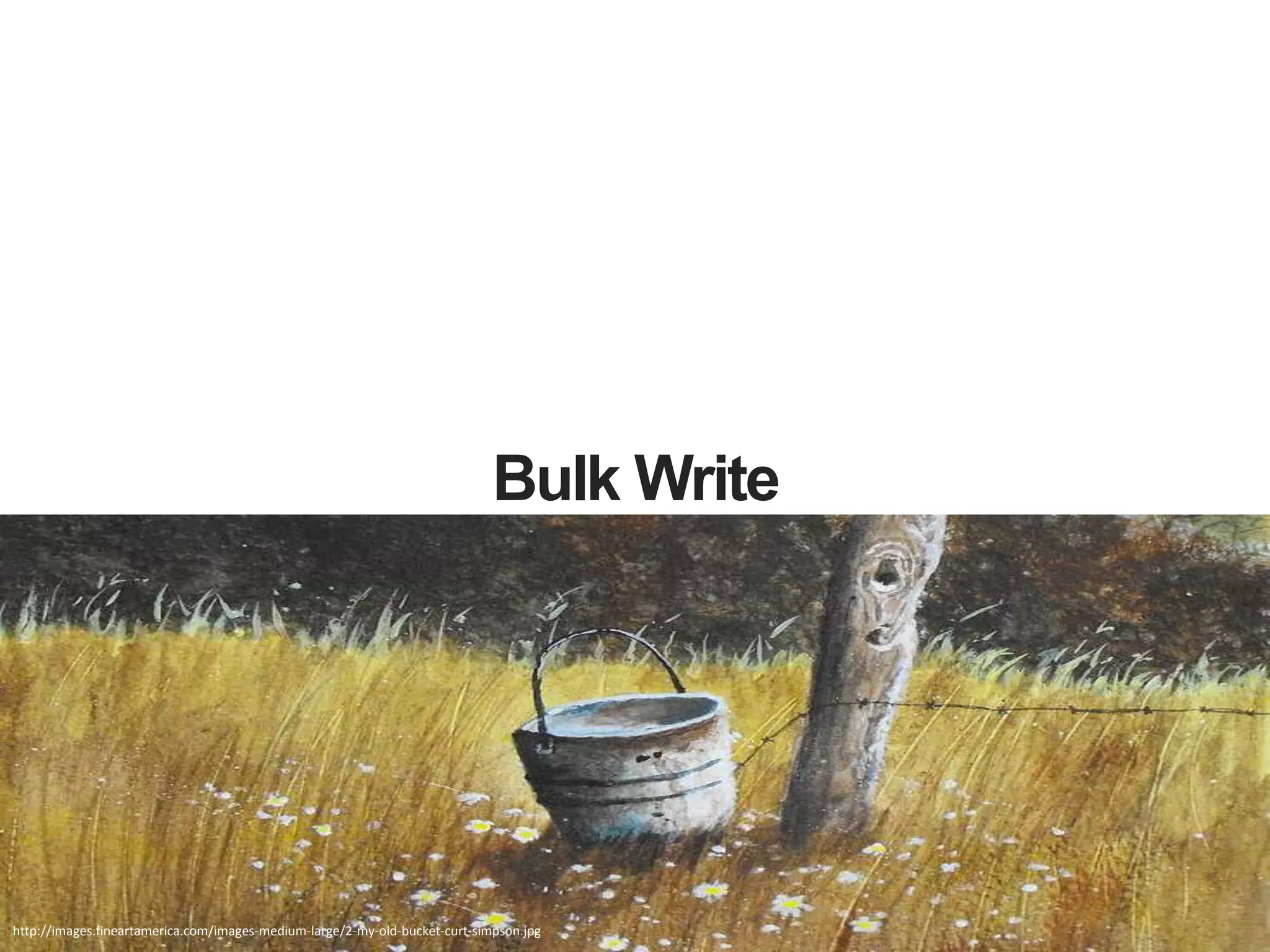 Bulk Write
http://images.fineartamerica.com/images-medium-large/2-my-old-bucket-curt-simpson.jpg
 