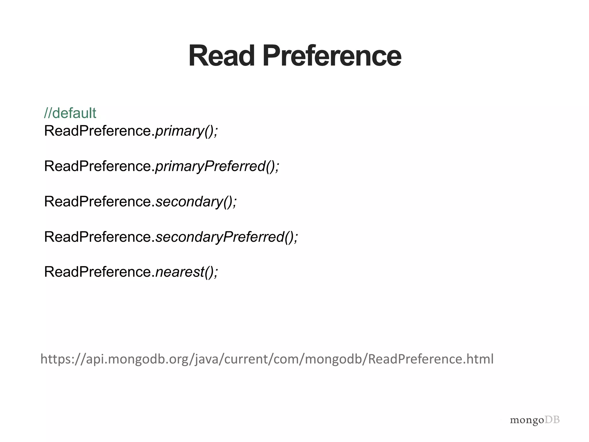 Read Preference
//default
ReadPreference.primary();
ReadPreference.primaryPreferred();
ReadPreference.secondary();
ReadPreference.secondaryPreferred();
ReadPreference.nearest();
https://api.mongodb.org/java/current/com/mongodb/ReadPreference.html
 