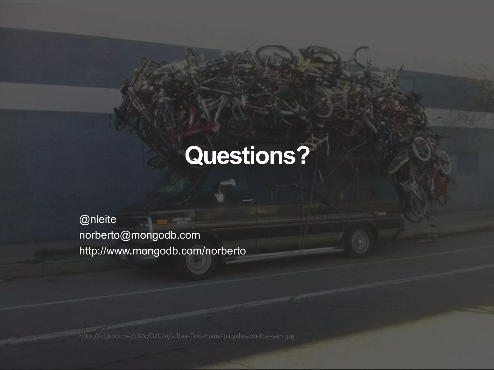 http://cl.jroo.me/z3/v/D/C/e/a.baa-Too-many-bicycles-on-the-van.jpg
Questions?
@nleite
norberto@mongodb.com
http://www.mongodb.com/norberto
 