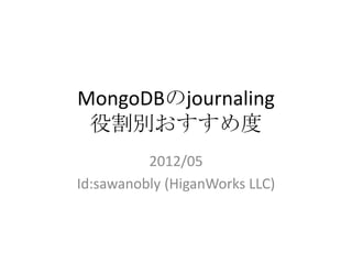 MongoDBのjournaling
 役割別おすすめ度
          2012/05
Id:sawanobly (HiganWorks LLC)
 