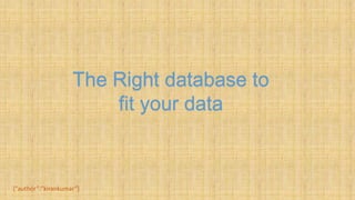 The Right database to
fit your data
{“author”:”kirankumar”}
 