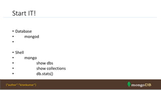 Start IT!
• Database
• mongod
•
• Shell
• mongo
• show dbs
• show collections
• db.stats()
NOSQL Intro & MongoDB 34{“author”:”kirankumar”}
 