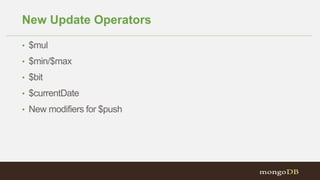New Update Operators
• $mul
• $min/$max
• $bit
• $currentDate
• New modifiers for $push
 