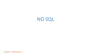 NO SQL
{“author”:”kirankumar”}
 