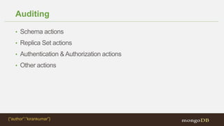 Auditing
• Schema actions
• Replica Set actions
• Authentication &Authorization actions
• Other actions
{“author”:”kirankumar”}
 