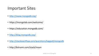 Important Sites
• http://www.mongodb.org/
• https://mongolab.com/welcome/
• https://education.mongodb.com/
• http://blog.mongodb.org/
• http://stackoverflow.com/questions/tagged/mongodb
• http://bitnami.com/stack/mean
NOSQL Intro & MongoDB 72
 