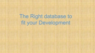 The Right database to
fit your Development
 