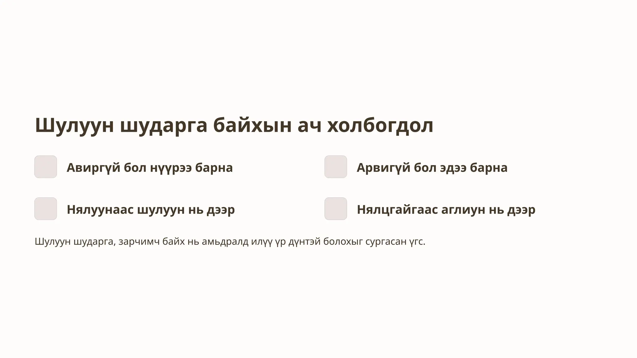 Шулуун шударга байхын ач холбогдол
Авиргүй бол нүүрээ барна Арвигүй бол эдээ барна
Нялуунаас шулуун нь дээр Нялцгайгаас аглиун нь дээр
Шулуун шударга, зарчимч байх нь амьдралд илүү үр дүнтэй болохыг сургасан үгс.
 