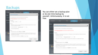 Backups
You can either set a backup plan
or do one-time backup by
yourself. Unfortunately, it is not
free.
 