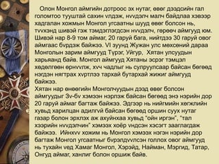 Олон Монгол аймгийн дотроос эх нутаг, өвөг дээдсийн гал
голомтоо тууштай сахин vлдэж, нvvдэлч малч байдлаа хэвээр
хадгалан хожмын Монгол угсаатны шууд өвөг болсон нь,
тvvхэнд шивэй гэж тэмдэглэгдсэн нvvдэлч, гөрөөч аймгууд юм.
Шивэй нар 8-9 том аймаг, 20 гаруй бага, нийтдээ 30 гаруй овог
аймгаас бvрдэж байжээ. VI зуунд Жужан улс мөхсөний дараа
Монголын зарим аймгууд Түрэг, Уйгур, Хятан улсуудын
харьяанд байв. Монгол аймгууд Хятаны эсрэг тэмцэл
хөдөлгөөн өрнvvлж, хvч чадлыг нь сулруулсаар байсан бөгөөд
нэгдэн нягтрах хvртлээ тархай бутархай жижиг аймгууд
байжээ.
Хятан нар өнөөгийн Монголчуудын дээд өвөг болсон
аймгуудыг Зv-бv хэмээн нэрлэж байсан бөгөөд энэ нэрийн дор
20 гаруй аймаг багтаж байжээ. Эдгээр нь нийгмийн хөгжлийн
хувьд харилцан адилгvй байсан бөгөөд оршин суух нутаг
газар болон эрхлэх аж ахуйнхаа хувьд “ойн иргэн”, “тал
хээрийн нvvдэлчин” хэмээх хоёр vндсэн хэсэгт зааглагдаж
байжээ. Ийнхvv хожим нь Монгол хэмээх нэгэн нэрийн дор
багтаж Монгол угсаатныг бvрэлдvvлсэн голлох овог аймгууд
нь тухайн vед Хамаг Монгол, Хэрэйд, Найман, Мэргид, Татар,
Онгуд аймаг, ханлиг болон оршиж байв.
 