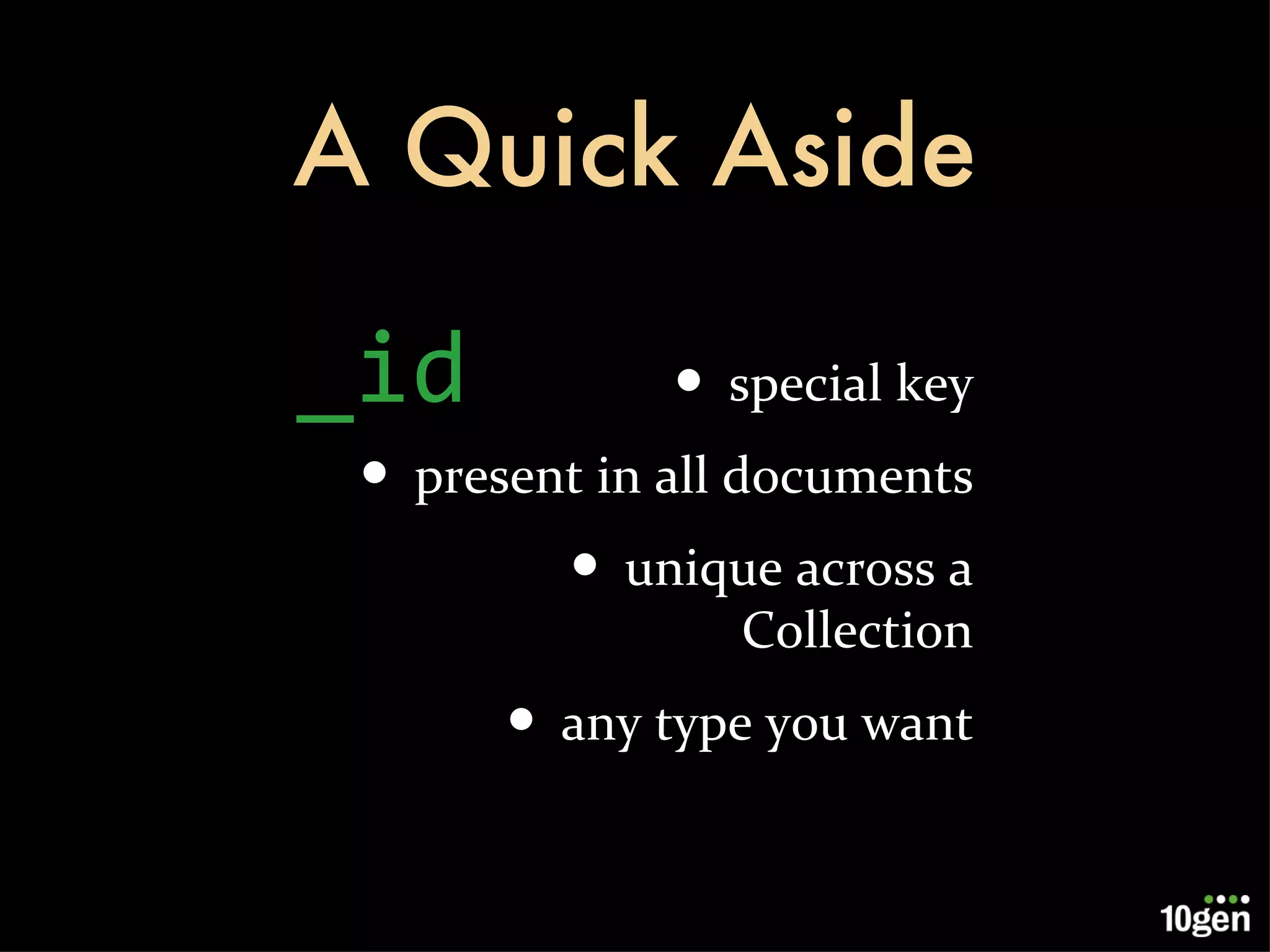 A Quick Aside special key present in all documents unique across a Collection any type you want _id 