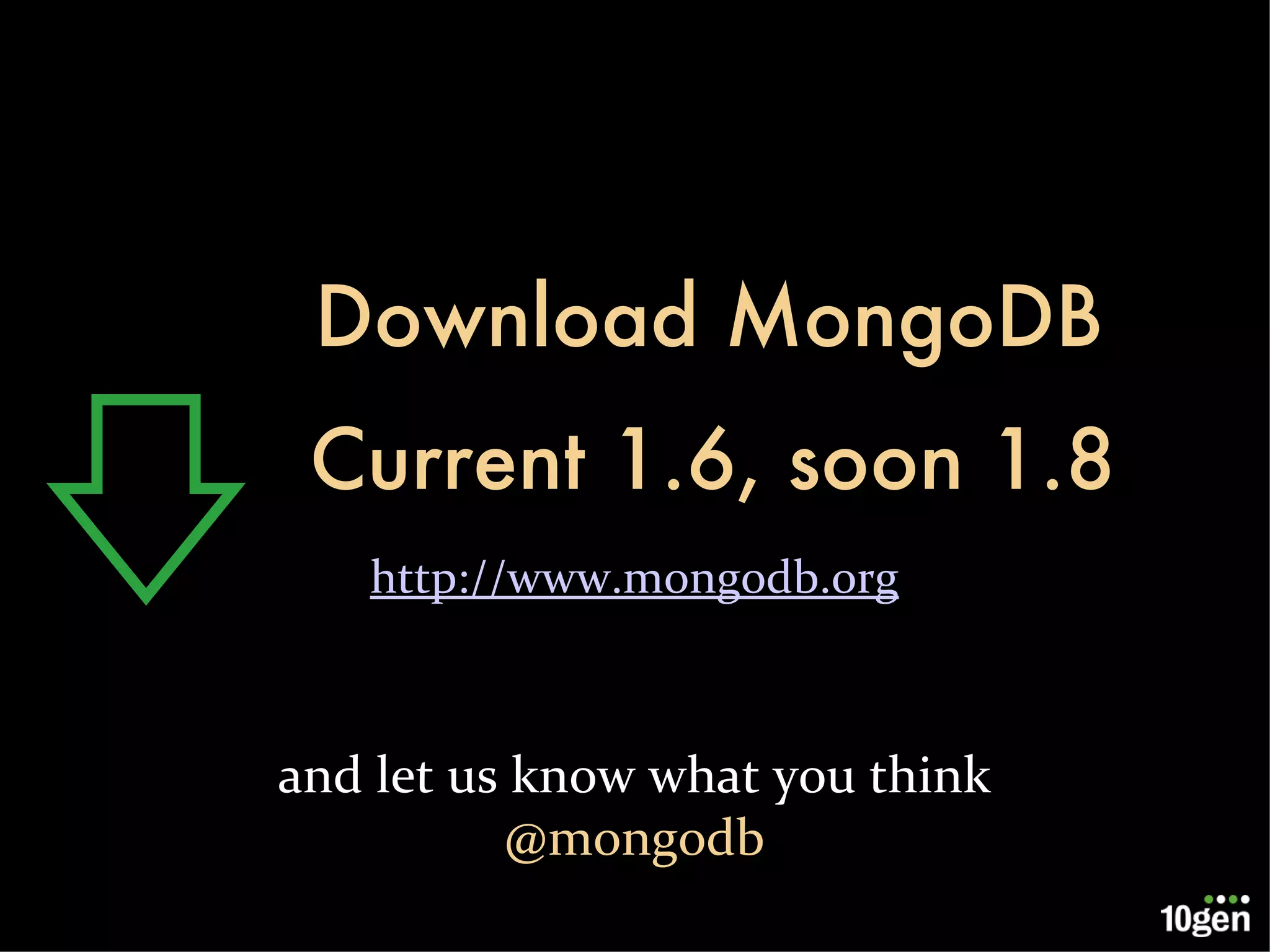 Download MongoDB http://www.mongodb.org and let us know what you think @mongodb Current 1.6, soon 1.8 