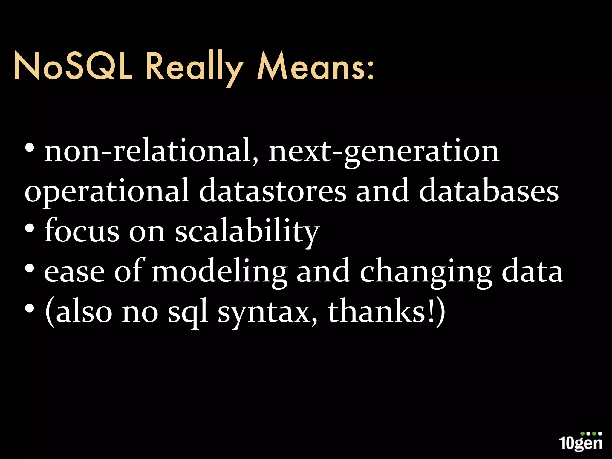 non-relational, next-generation operational datastores and databases focus on scalability ease of modeling and changing data (also no sql syntax, thanks!) NoSQL Really Means: 