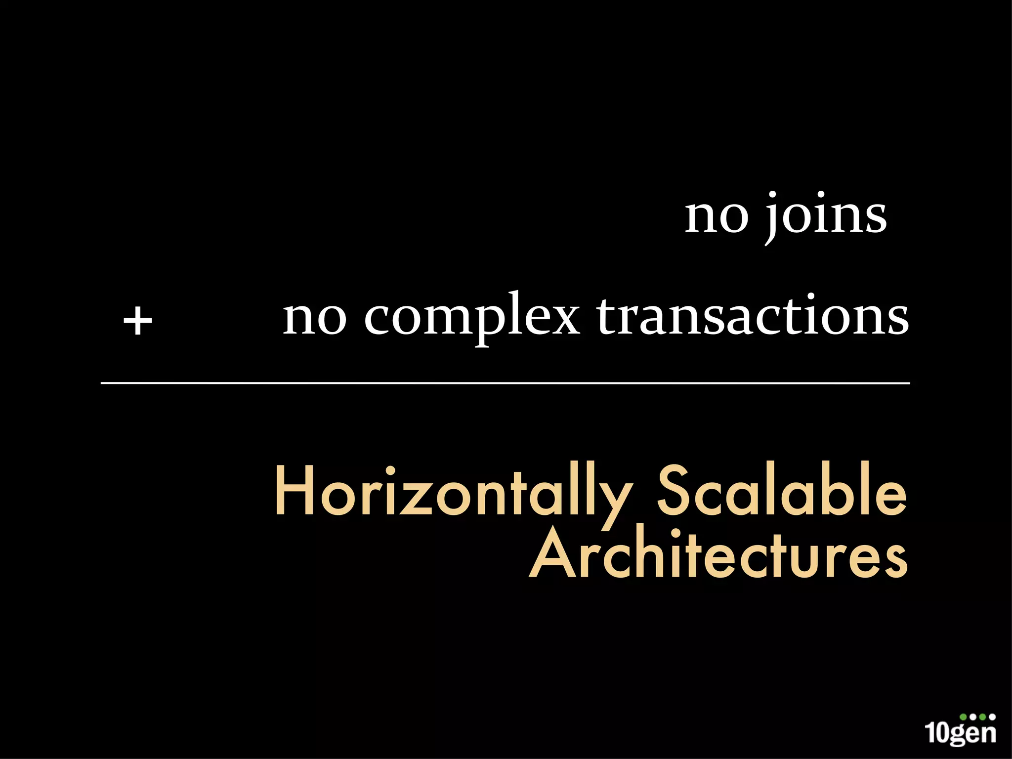 Horizontally Scalable Architectures no joins no complex transactions + 