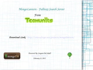 MongoLantern - Fulltext Search Server From Presented By: Sougata Pal (Skall) [email_address] February 12, 2012  Download Link:  http://sourceforge.net/projects/mongolantern/ 