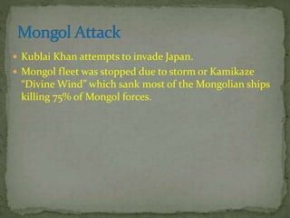  Kublai Khan attempts to invade Japan.
 Mongol fleet was stopped due to storm or Kamikaze
“Divine Wind” which sank most of the Mongolian ships
killing 75% of Mongol forces.
 