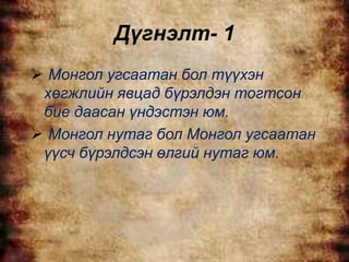 Дүгнэлт- 1
 Монгол угсаатан бол түүхэн
 хөгжлийн явцад бүрэлдэн тогтсон
 бие даасан үндэстэн юм.
 Монгол нутаг бол Монгол угсаатан
 үүсч бүрэлдсэн өлгий нутаг юм.
 