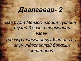 Даалгавар- 2
Баг бүрт Монгол нэрийн үүслийн
    тухай 3 янзын таамаглал
              өгсөн.
Тэдгээр таамаглалуудаас аль нь
    илүү үндэслэлтэй болохыг
           нотлоорой!
 