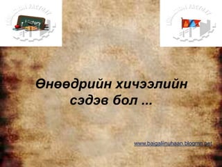 Өнөөдрийн хичээлийн
    сэдэв бол ...

            www.baigaliinuhaan.blogmn.net
 