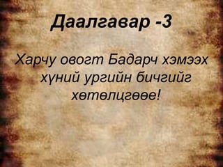 Даалгавар -3
Харчу овогт Бадарч хэмээх
   хүний ургийн бичгийг
       хөтөлцгөөе!
 
