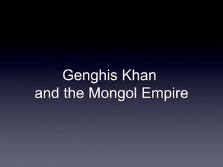 Genghis Khan 
and the Mongol Empire 
 