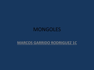 MONGOLES
MARCOS GARRIDO RODRIGUEZ 1C
 