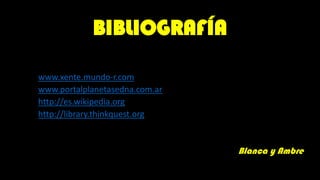 BIBLIOGRAFÍA

• www.xente.mundo-r.com
• www.portalplanetasedna.com.ar
• http://es.wikipedia.org
• http://library.thinkquest.org


                                  Blanca y Ambre
 
