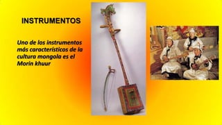 INSTRUMENTOS

Uno de los instrumentos
más característicos de la
cultura mongola es el
Morin khuur
 
