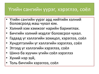 Үгийн сангийн үүрэг, хэрэглээ, соёл
• Үгийн сангийн үүрэг ард нийтийн хэлний
боловсролд маш чухал юм.
• Хэлний хэм хэмжээг нарийн баримтлах.
• Бичгийн хэлний мэдлэг боловсрол чухал.
• Гадаад үг хэллэгийн зохицол, хэрэглээ, соёл
• Хүндэтгэлийн үг хэллэгийн хэрэглээ, соёл
• Этгээд үг хэллэгийн хэрэглээ, соёл
• Шинэ ба хуучин үгийн соёл хэрэглээ
• Хүний нэр зүй,
• Толь бичгийн хэрэглээ, соёл
 