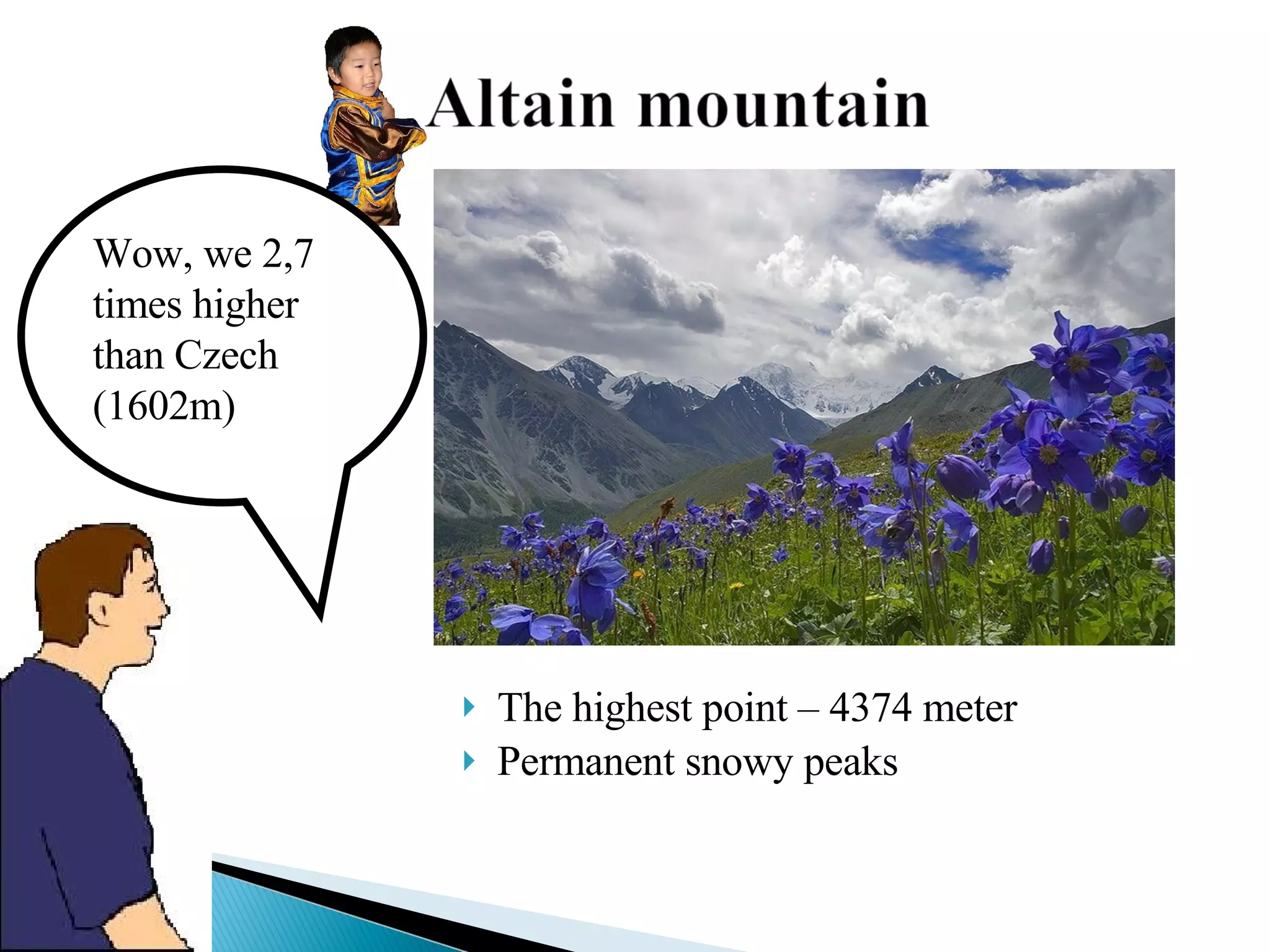 The highest point – 4374 meter  Permanent snowy peaks  Wow, we 2,7 times higher than Czech (1602m) 