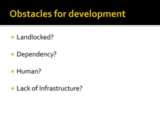    Landlocked?

   Dependency?

   Human?

   Lack of Infrastructure?
 